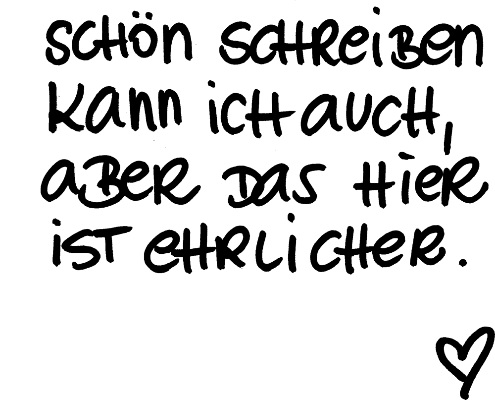 Schön schreiben kann ich auch, aber das hier ist ehrlicher.