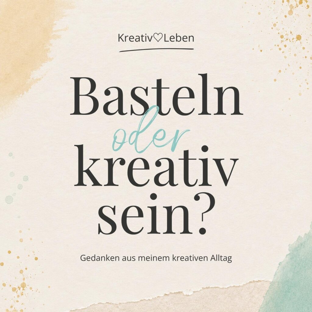 Basteln oder kreativ sein? Gedanken aus meinem kreativen Alltag